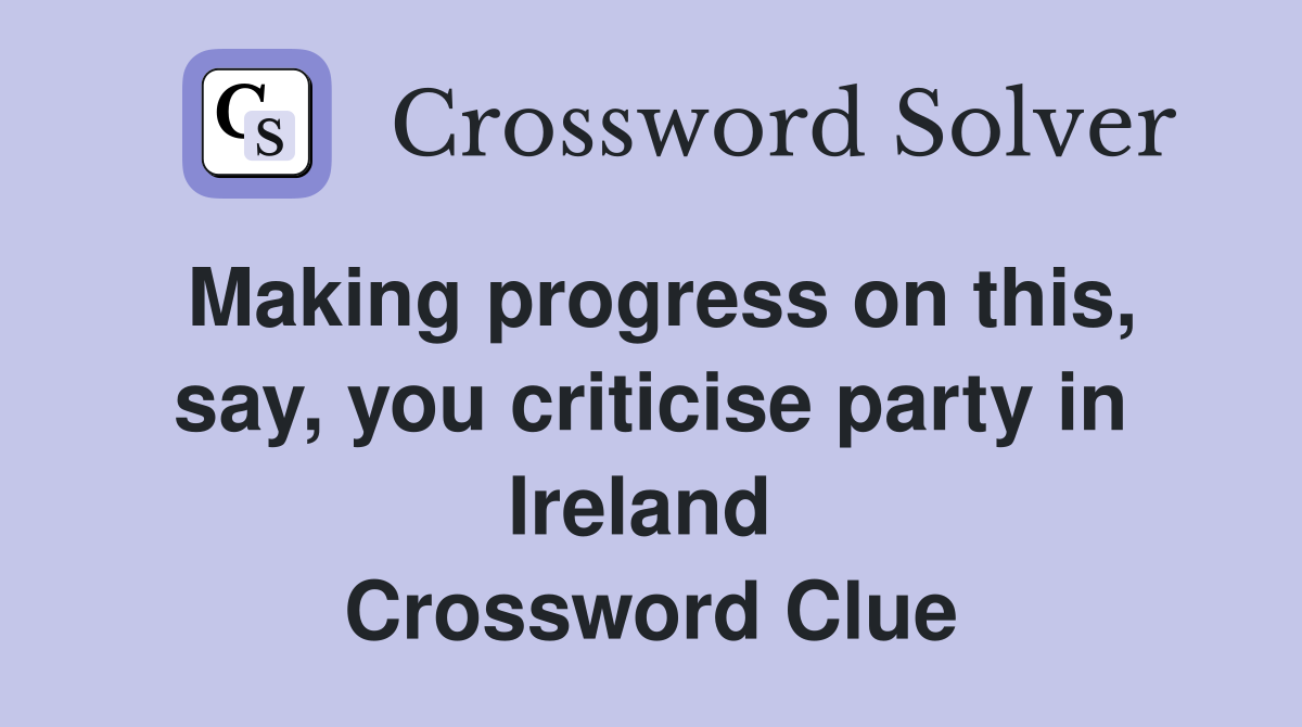 Making progress on this, say, you criticise party in Ireland  Crossword Clue