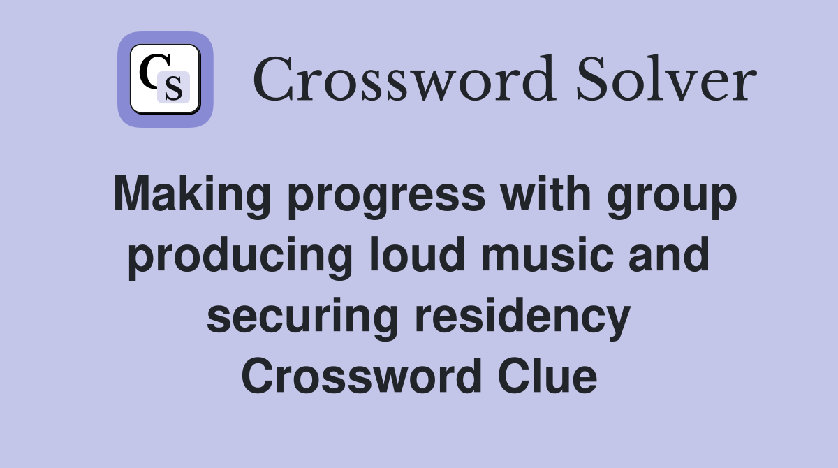 Making progress with group producing loud music and securing residency Crossword Clue