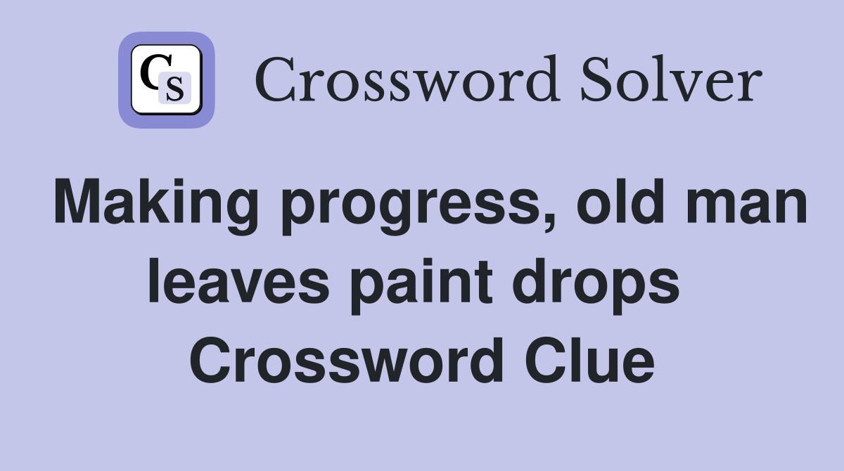 Making progress, old man leaves paint drops  Crossword Clue
