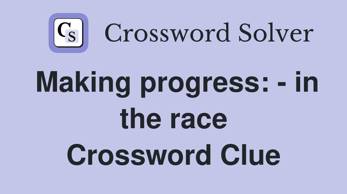 Making progress: - in the race Crossword Clue