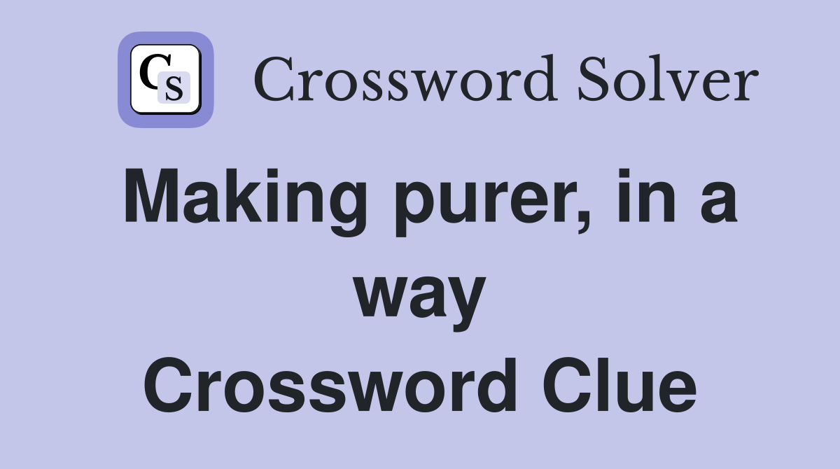 Making purer, in a way Crossword Clue