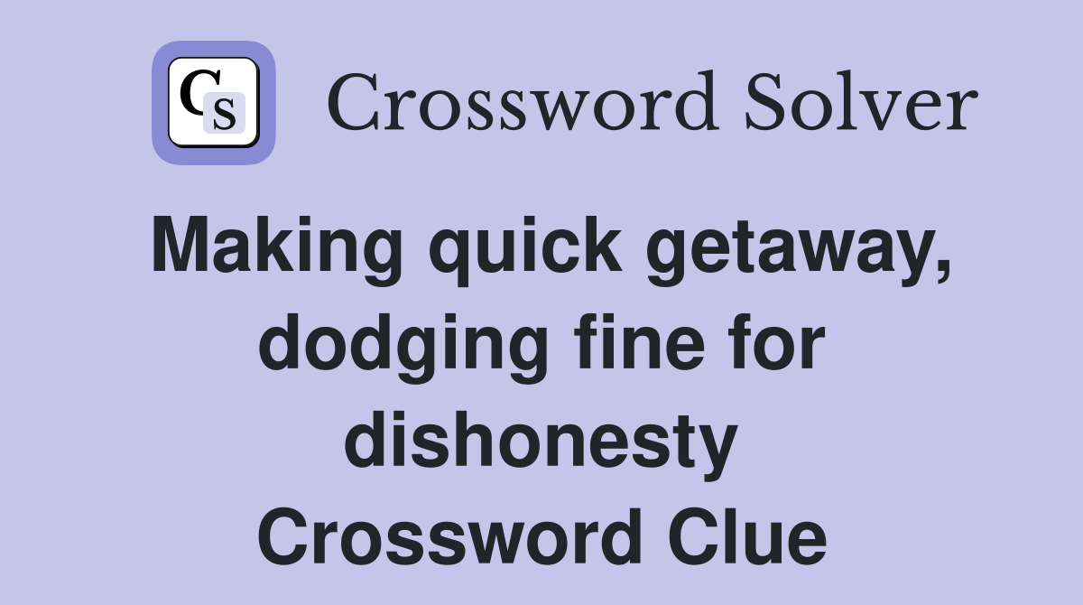 Making quick getaway, dodging fine for dishonesty Crossword Clue
