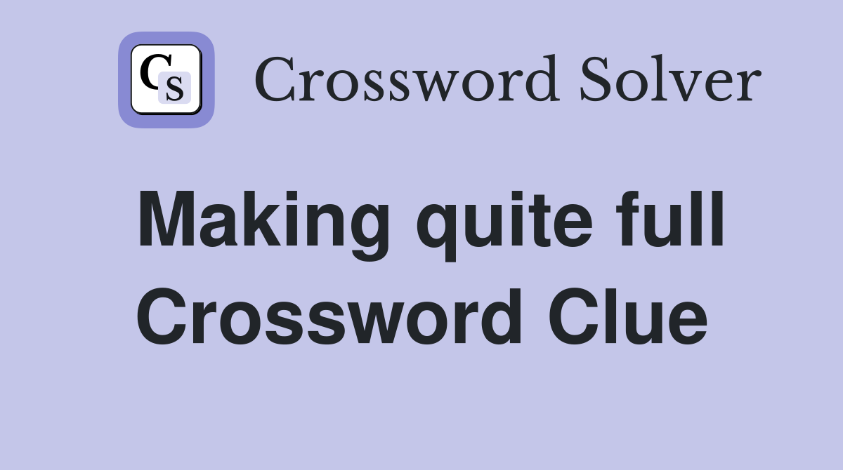 Making quite full Crossword Clue