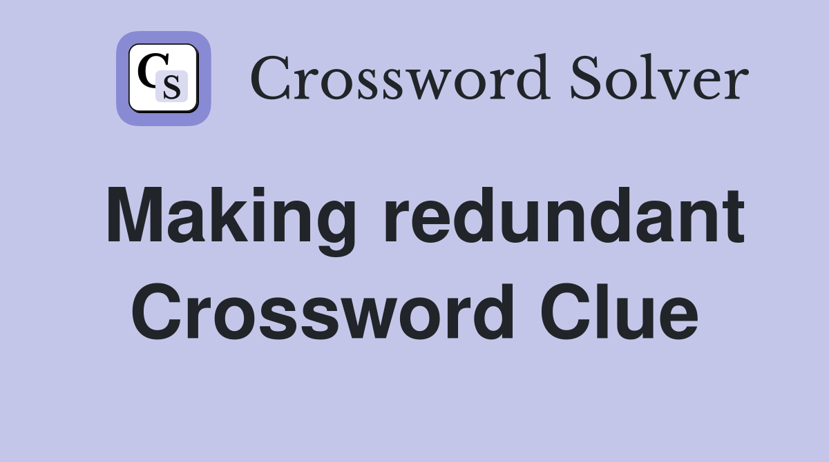 Making redundant Crossword Clue