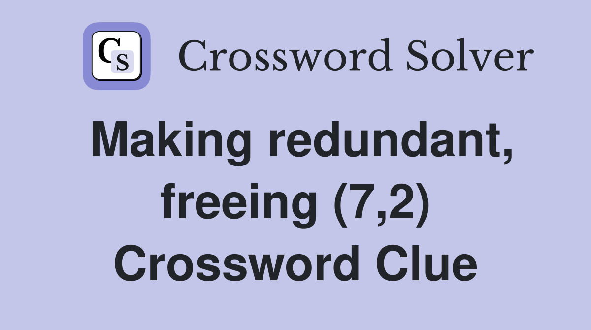Making redundant, freeing (7,2) Crossword Clue