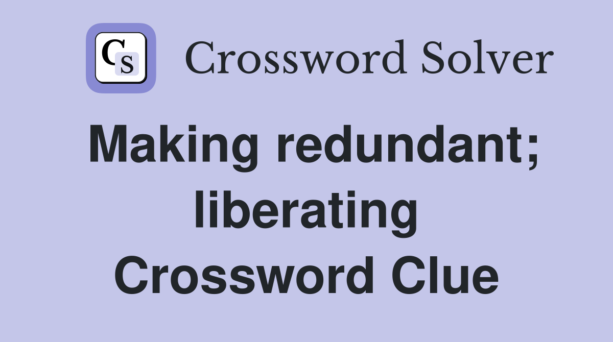 Making redundant; liberating Crossword Clue