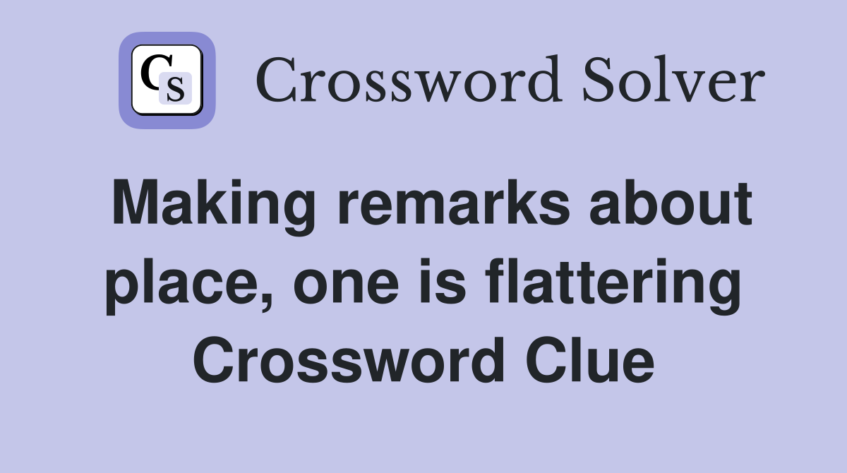 Making remarks about place, one is flattering Crossword Clue