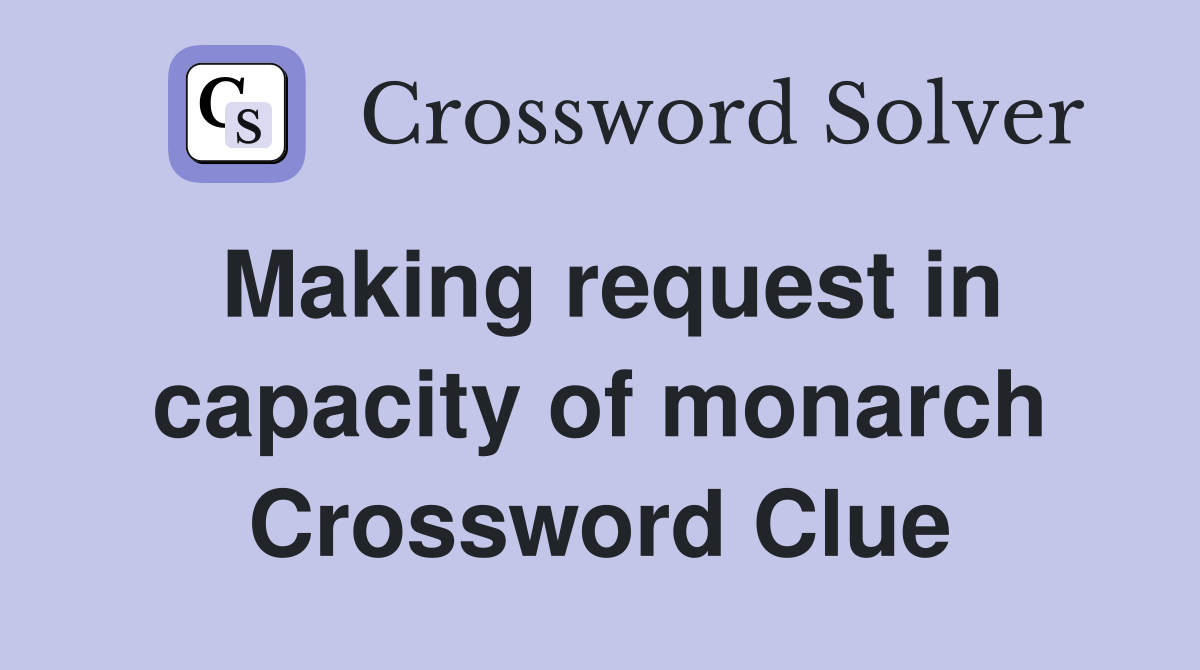 Making request in capacity of monarch Crossword Clue