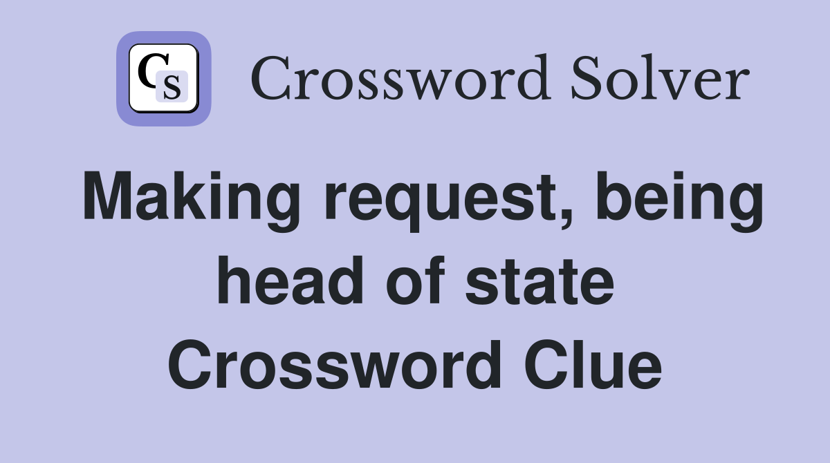 Making request, being head of state Crossword Clue