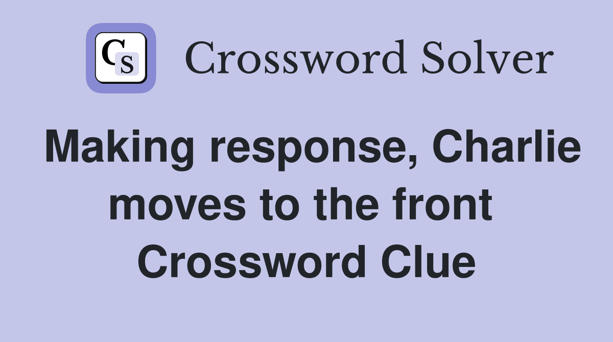 Making response, Charlie moves to the front  Crossword Clue