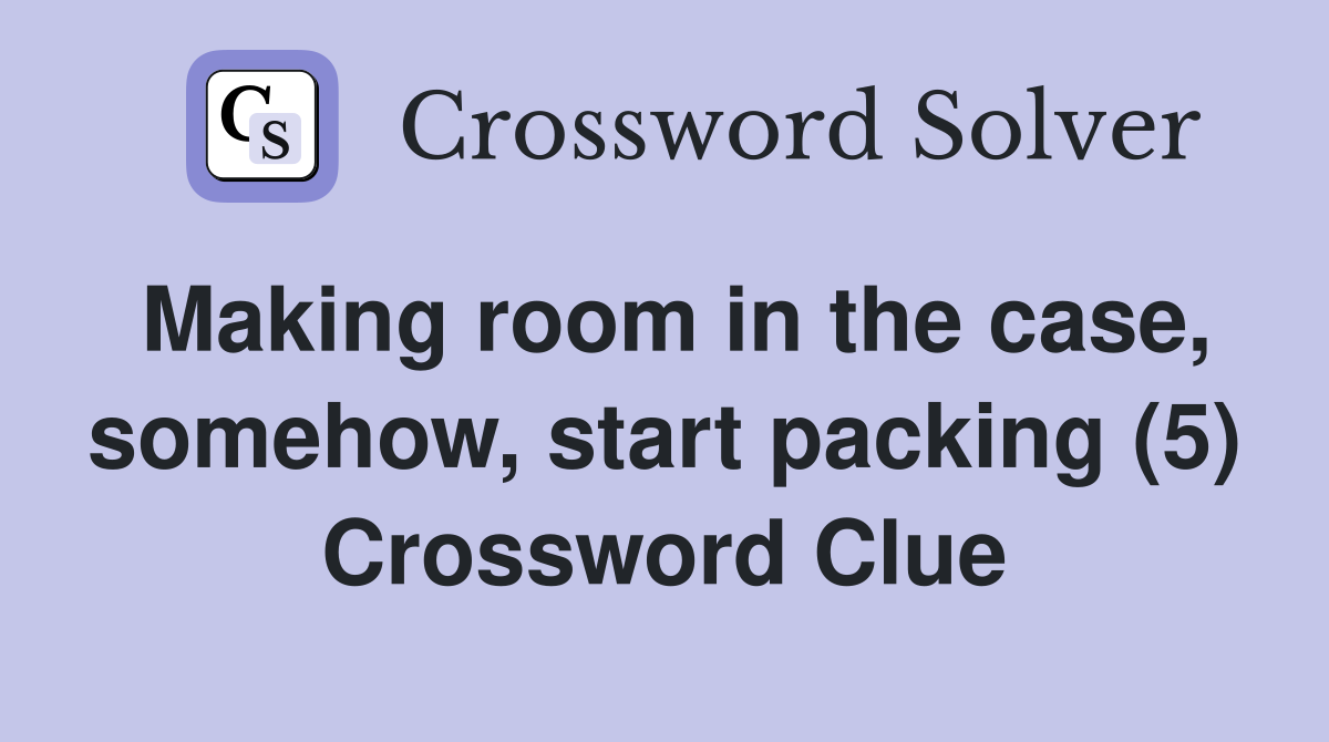 Making room in the case, somehow, start packing (5) Crossword Clue