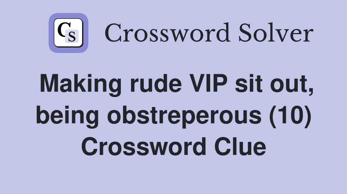 Making rude VIP sit out, being obstreperous (10) Crossword Clue