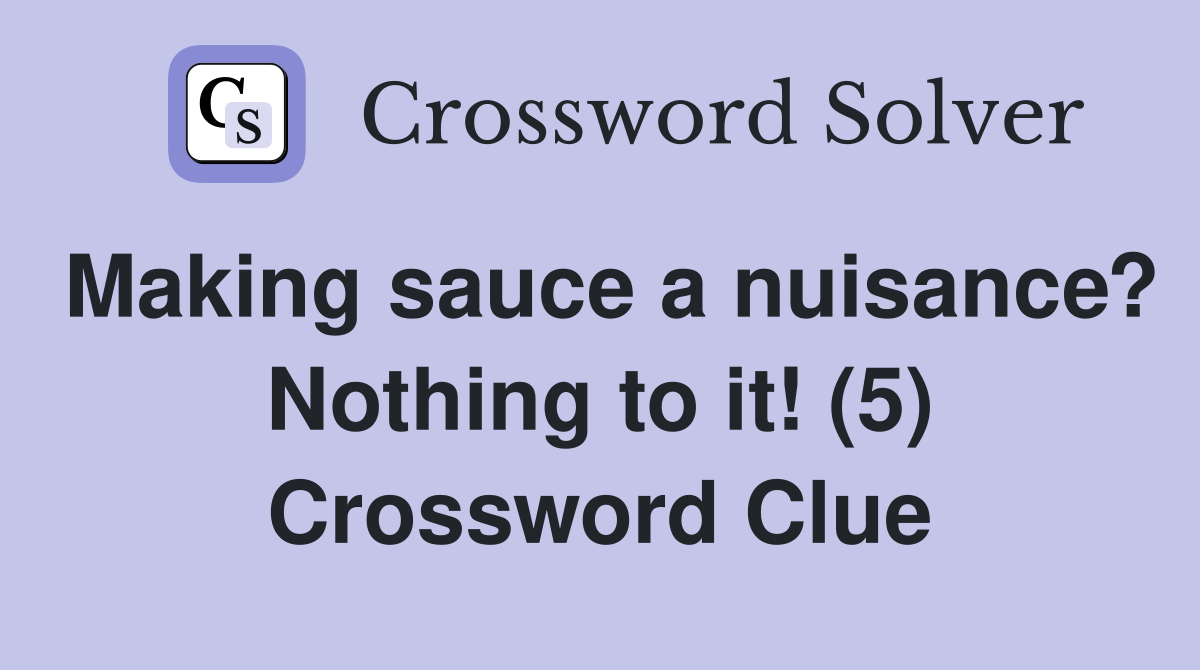 Making sauce a nuisance? Nothing to it! (5) Crossword Clue