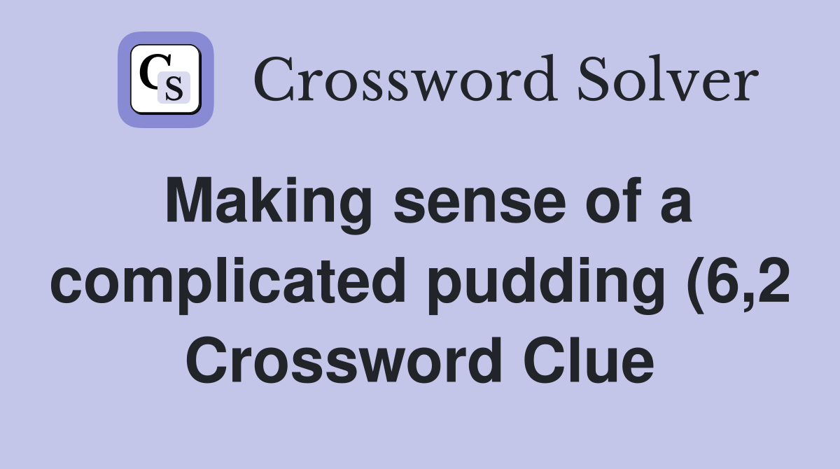 Making sense of a complicated pudding (6 2) Crossword Clue Answers Making sense of a complicated pudding (6 2) Crossword Clue Answers