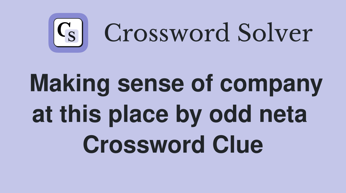 Making sense of company at this place by odd neta  Crossword Clue