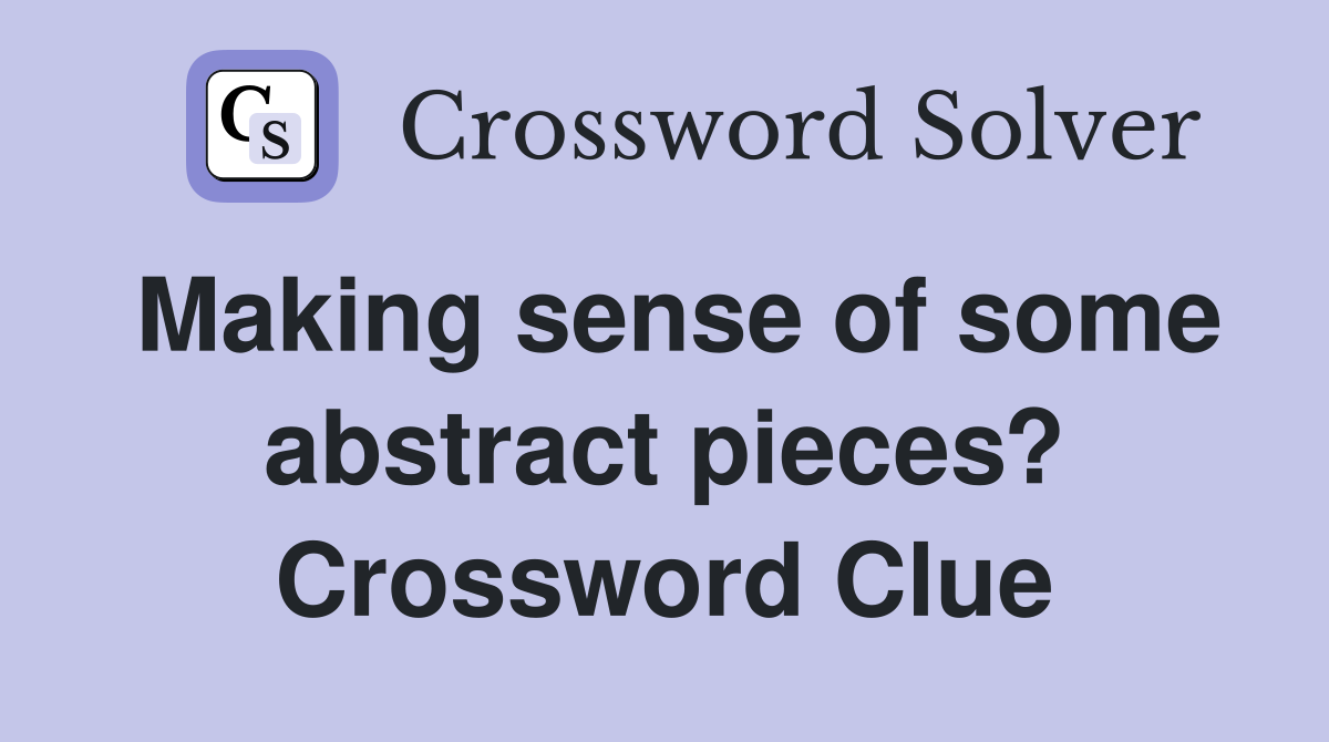 Making sense of some abstract pieces? Crossword Clue