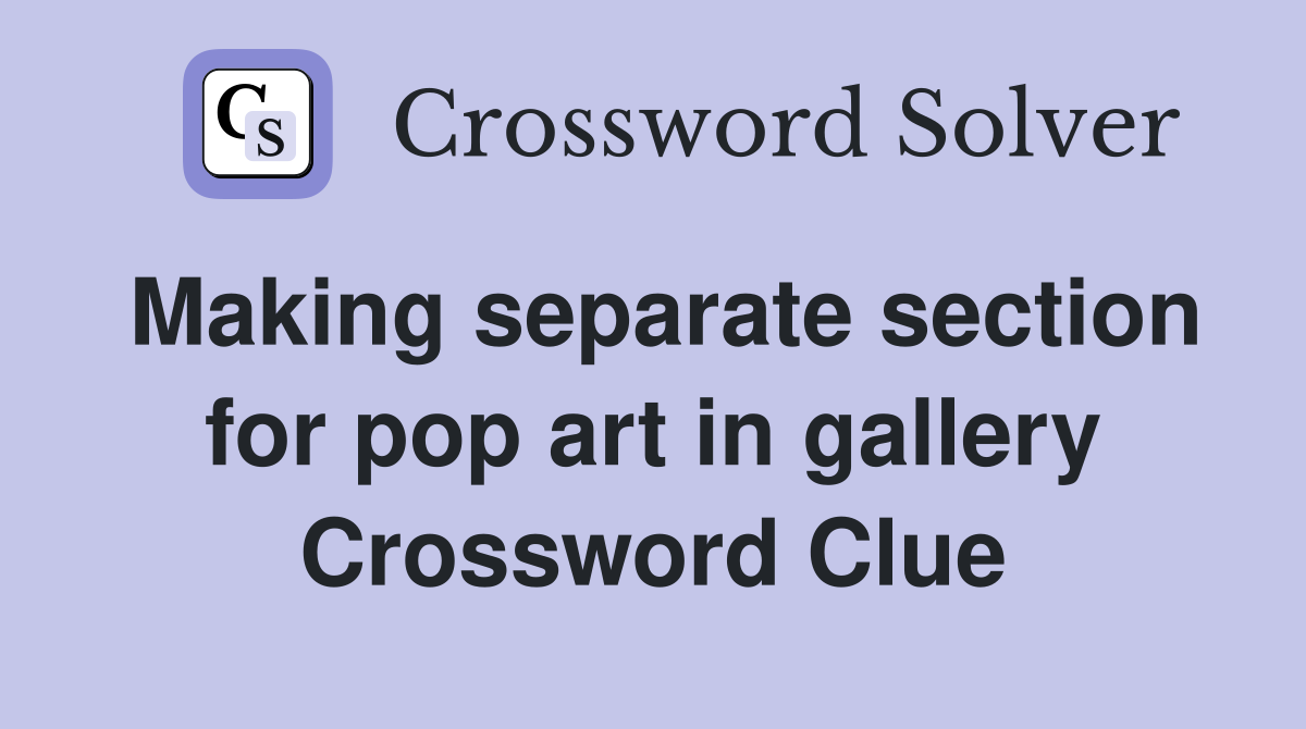 Making separate section for pop art in gallery Crossword Clue