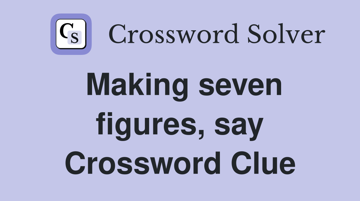 Making seven figures, say Crossword Clue