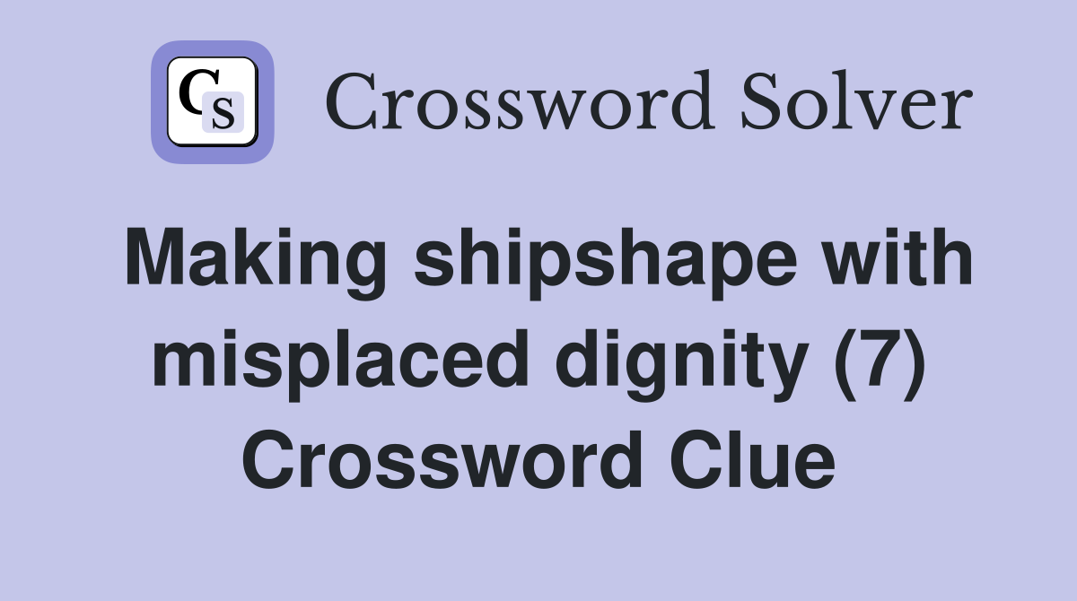 Making shipshape with misplaced dignity (7) Crossword Clue