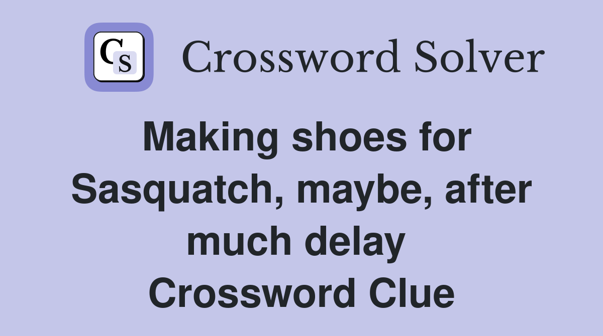 Making shoes for Sasquatch, maybe, after much delay  Crossword Clue