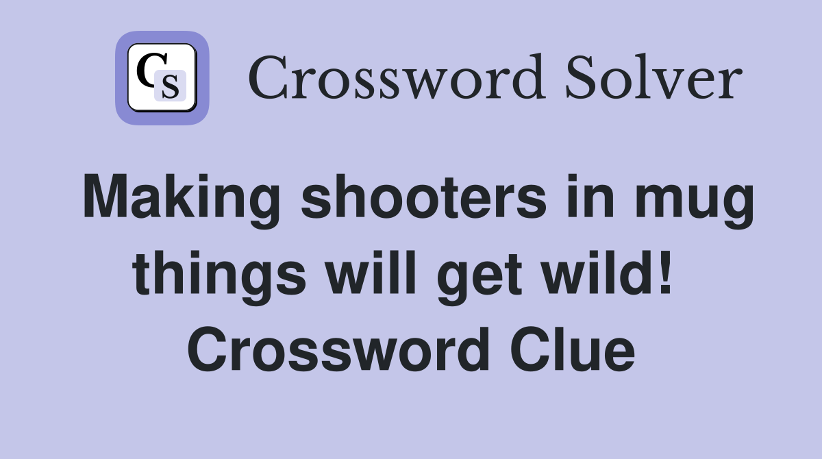 Making shooters in mug things will get wild!  Crossword Clue