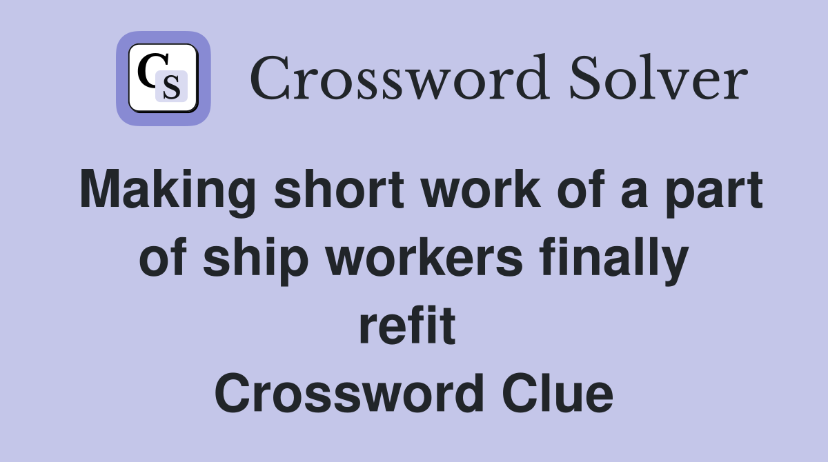 Making short work of a part of ship workers finally refit  Crossword Clue