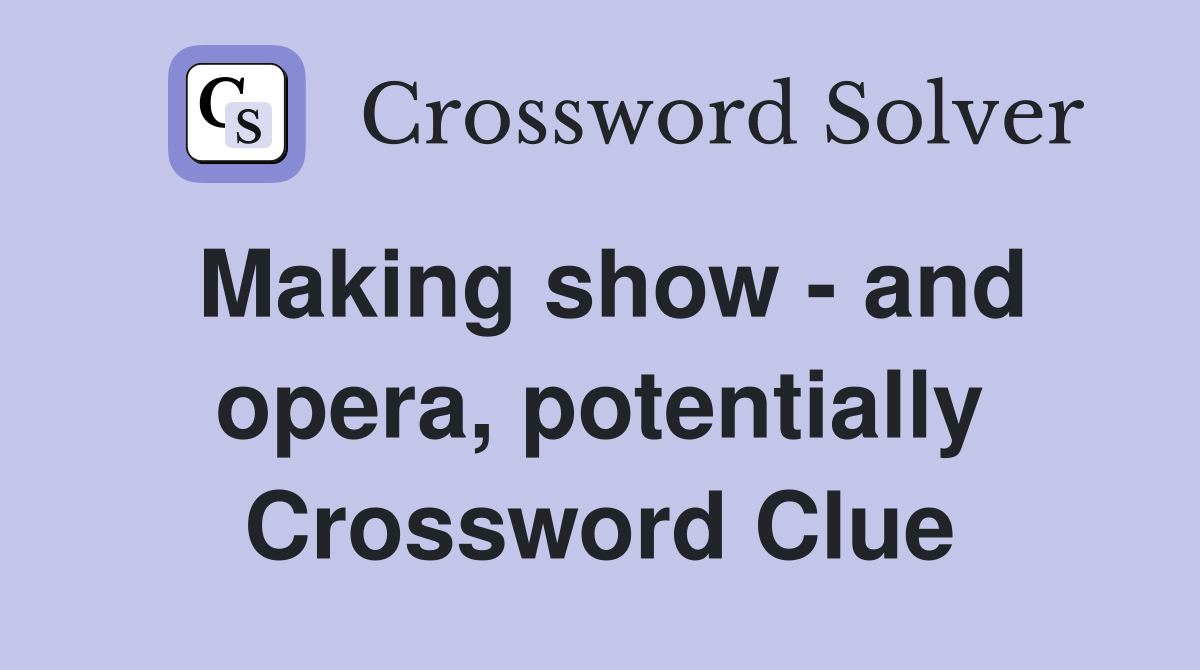 Making show - and opera, potentially Crossword Clue