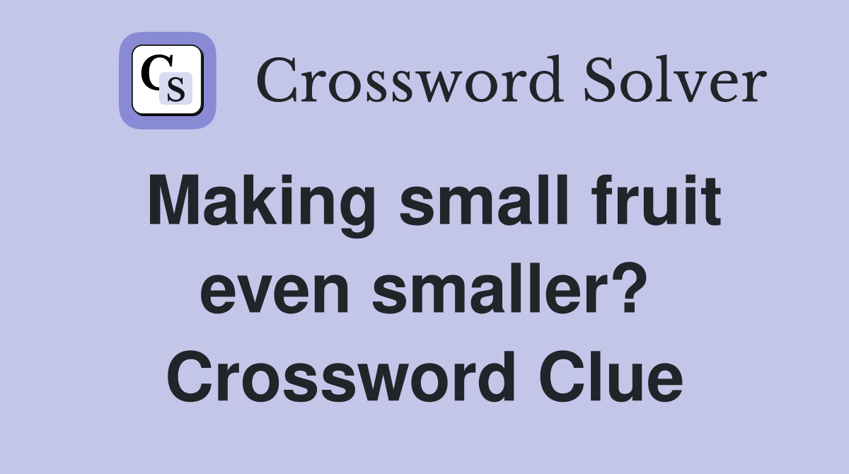 Making small fruit even smaller? Crossword Clue