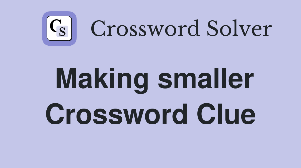 Making smaller Crossword Clue