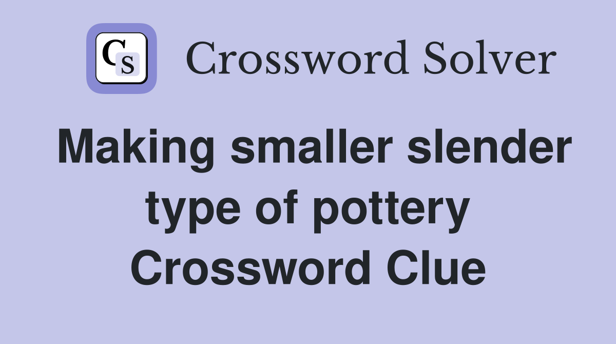 Making smaller slender type of pottery Crossword Clue
