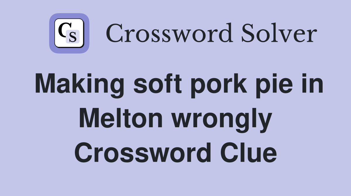 Making soft pork pie in Melton wrongly Crossword Clue