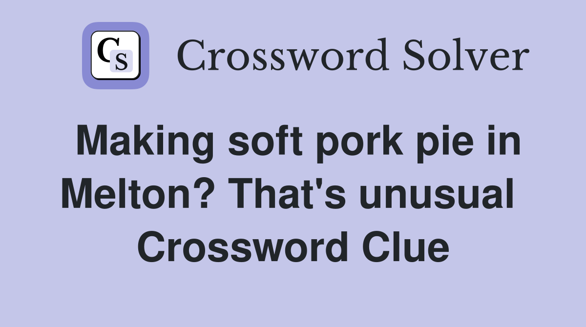Making soft pork pie in Melton? That's unusual  Crossword Clue