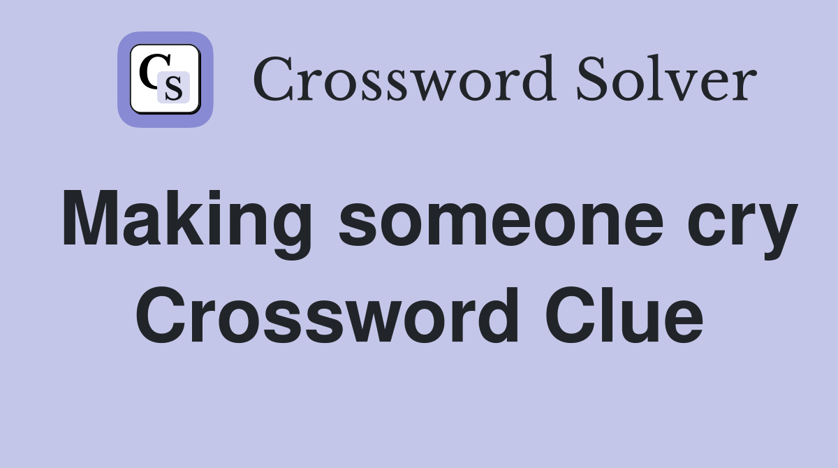 Making someone cry Crossword Clue