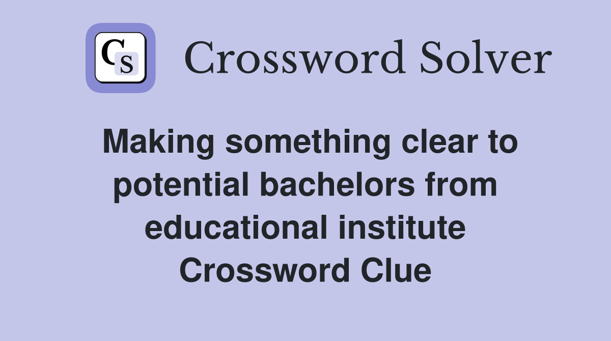 Making something clear to potential bachelors from educational institute Crossword Clue