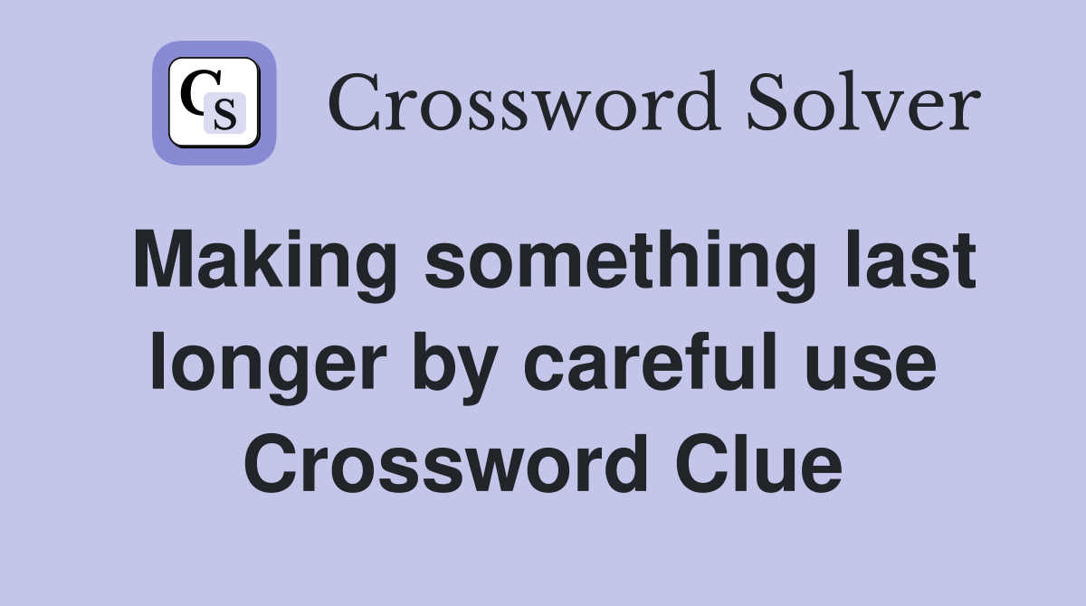 Making something last longer by careful use Crossword Clue