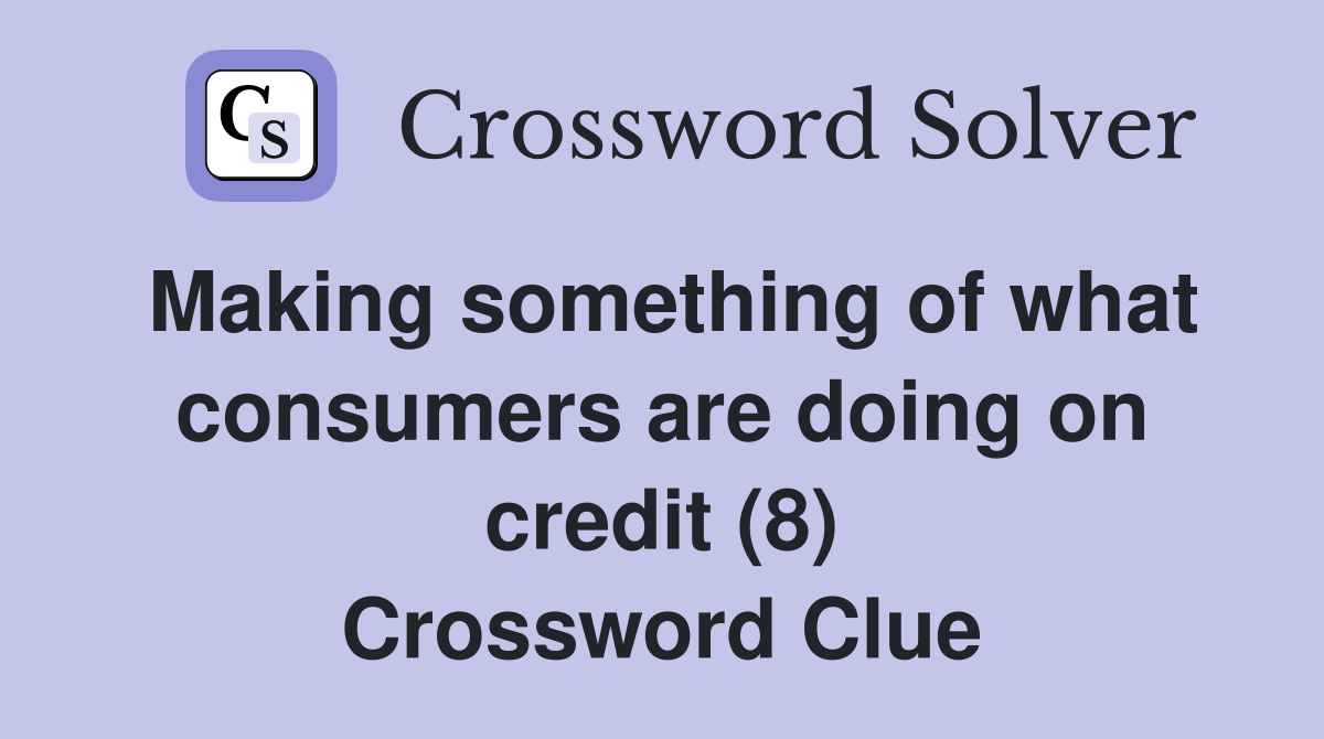 Making something of what consumers are doing on credit (8) Crossword Clue