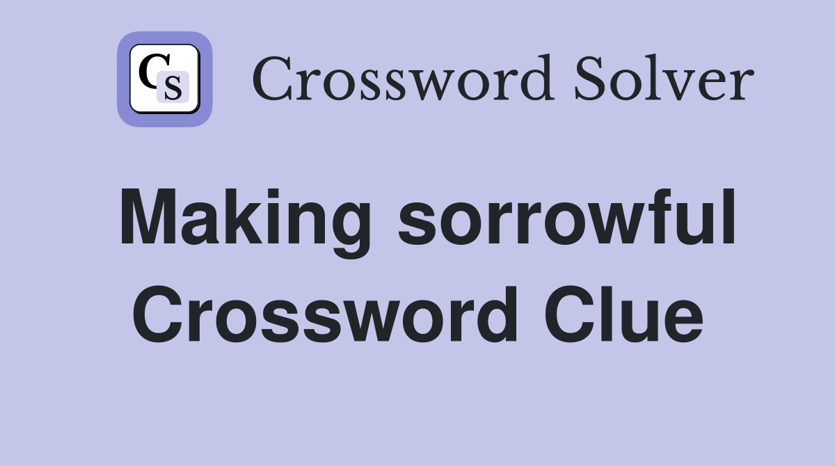 Making sorrowful Crossword Clue