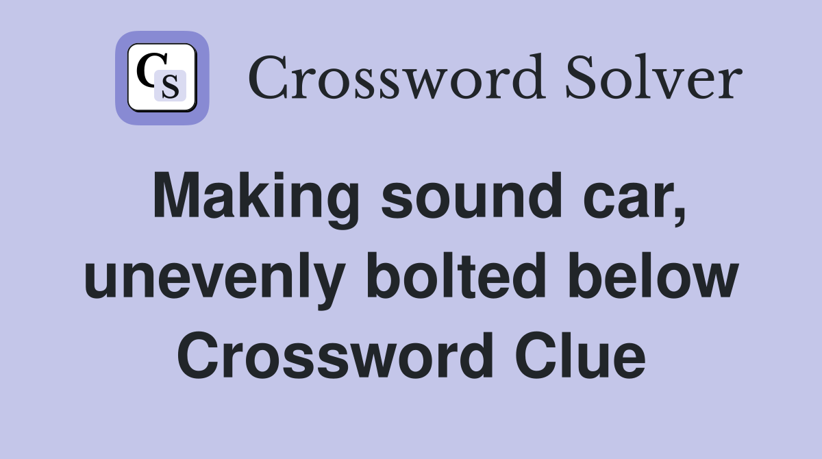 Making sound car, unevenly bolted below Crossword Clue