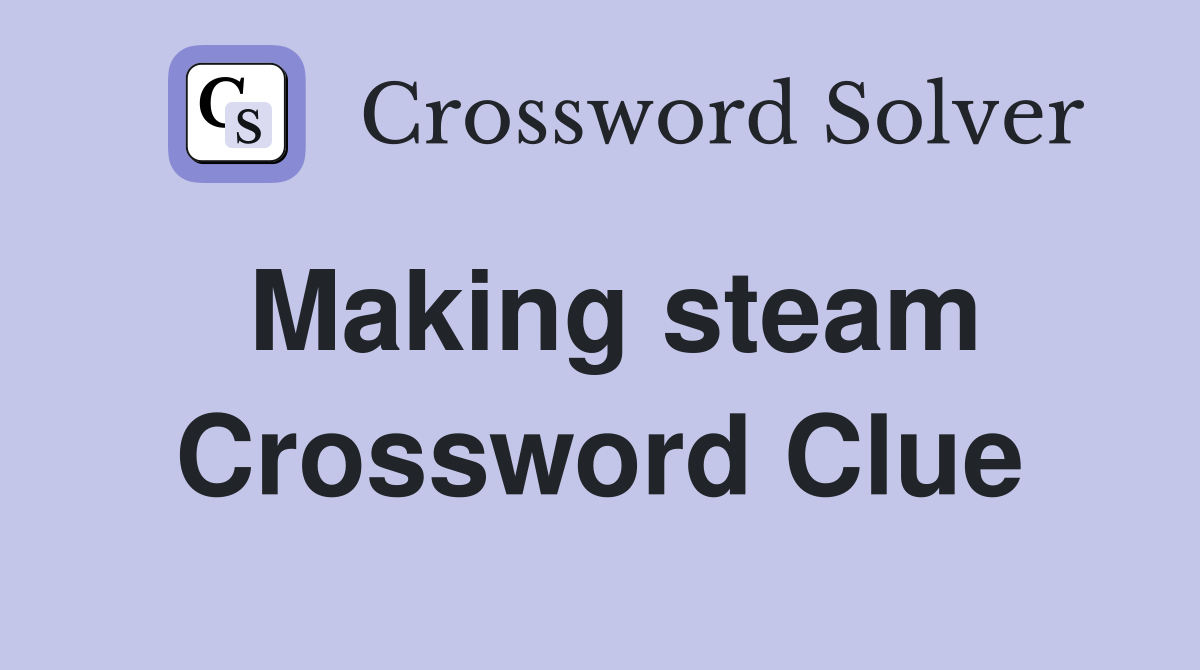 Making steam Crossword Clue