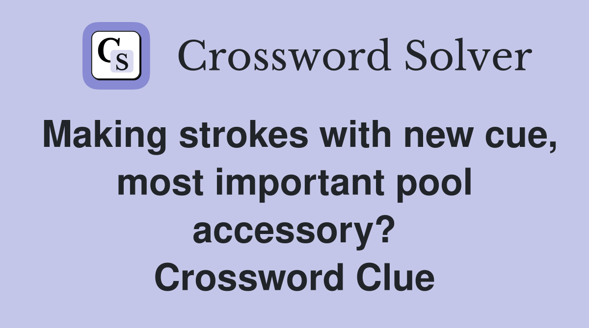Making strokes with new cue, most important pool accessory? Crossword Clue