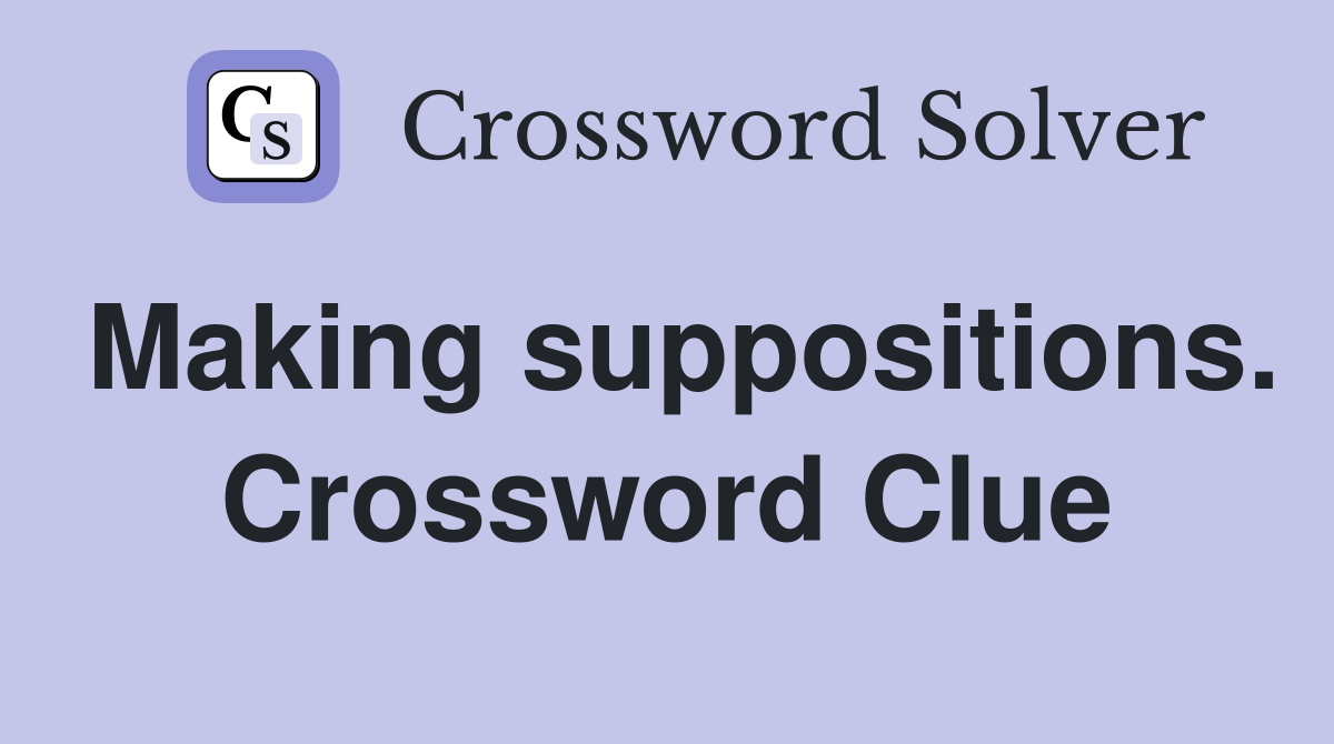 Making suppositions. Crossword Clue