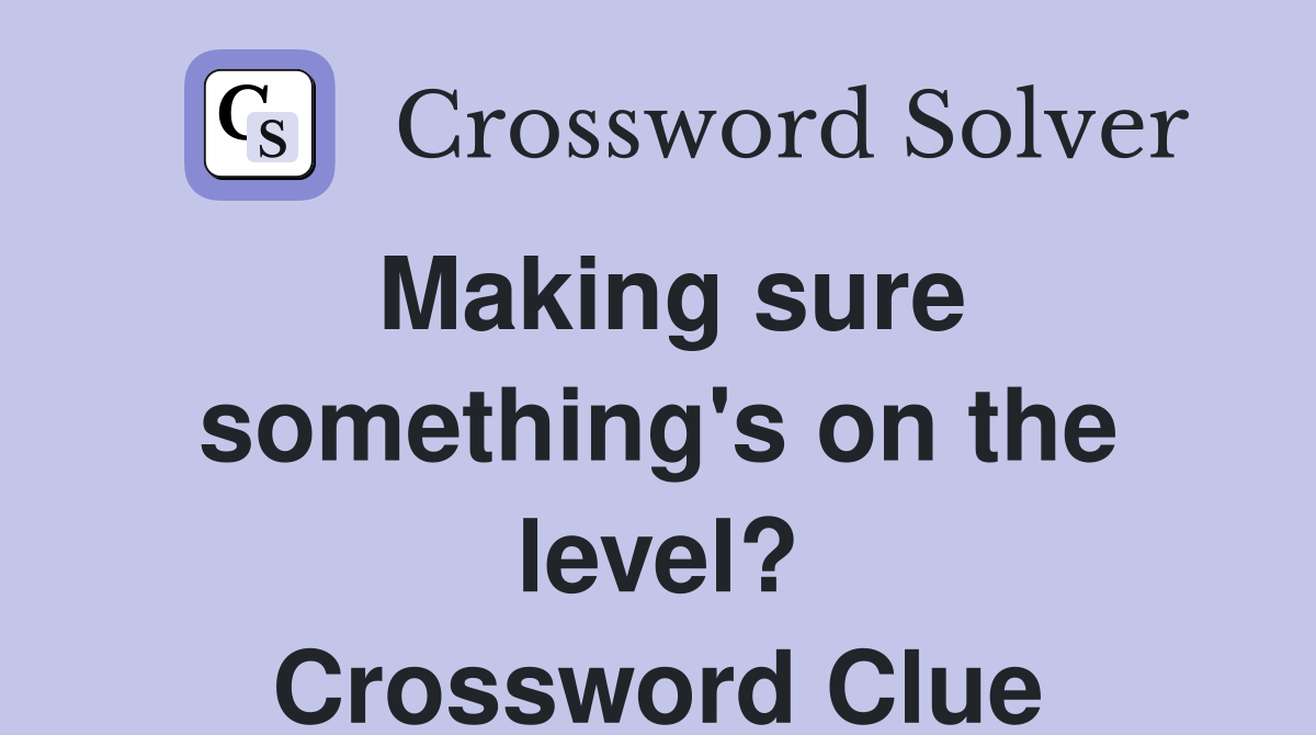 Making sure something's on the level? Crossword Clue