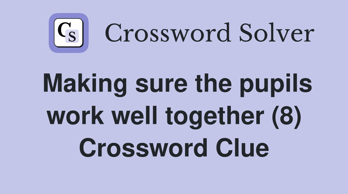 Making sure the pupils work well together (8) Crossword Clue
