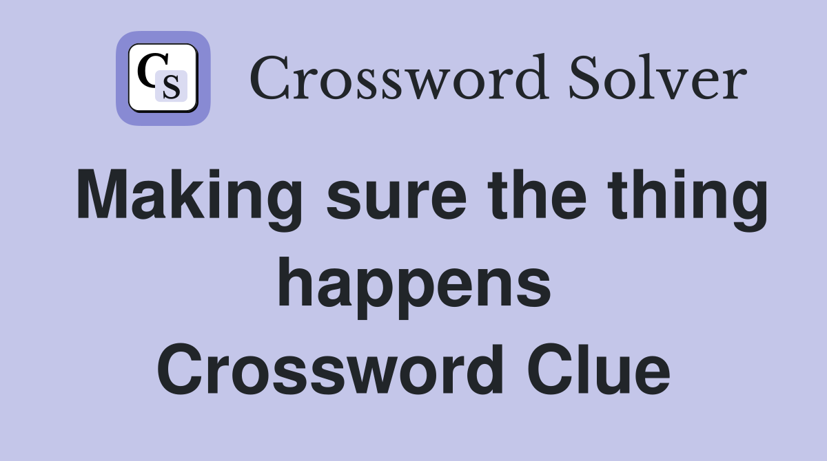 Making sure the thing happens Crossword Clue