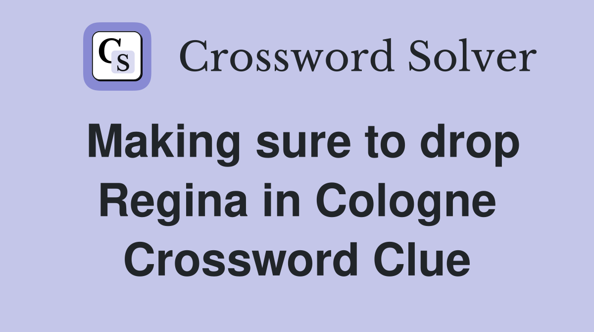 Making sure to drop Regina in Cologne Crossword Clue