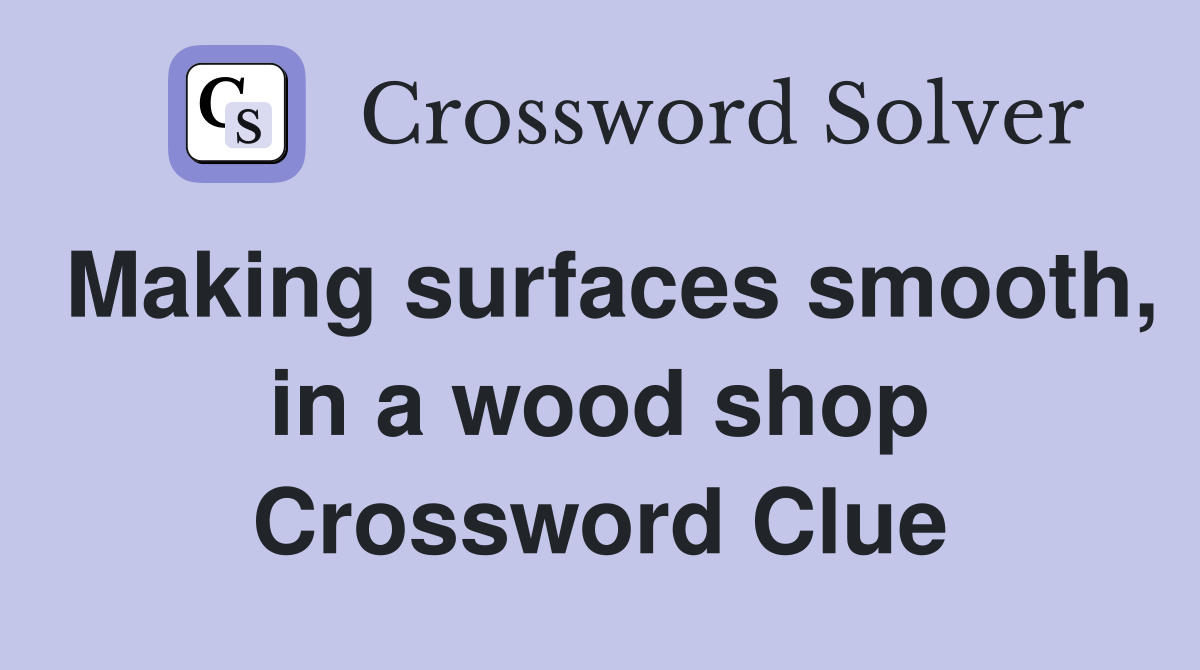 Making surfaces smooth, in a wood shop Crossword Clue
