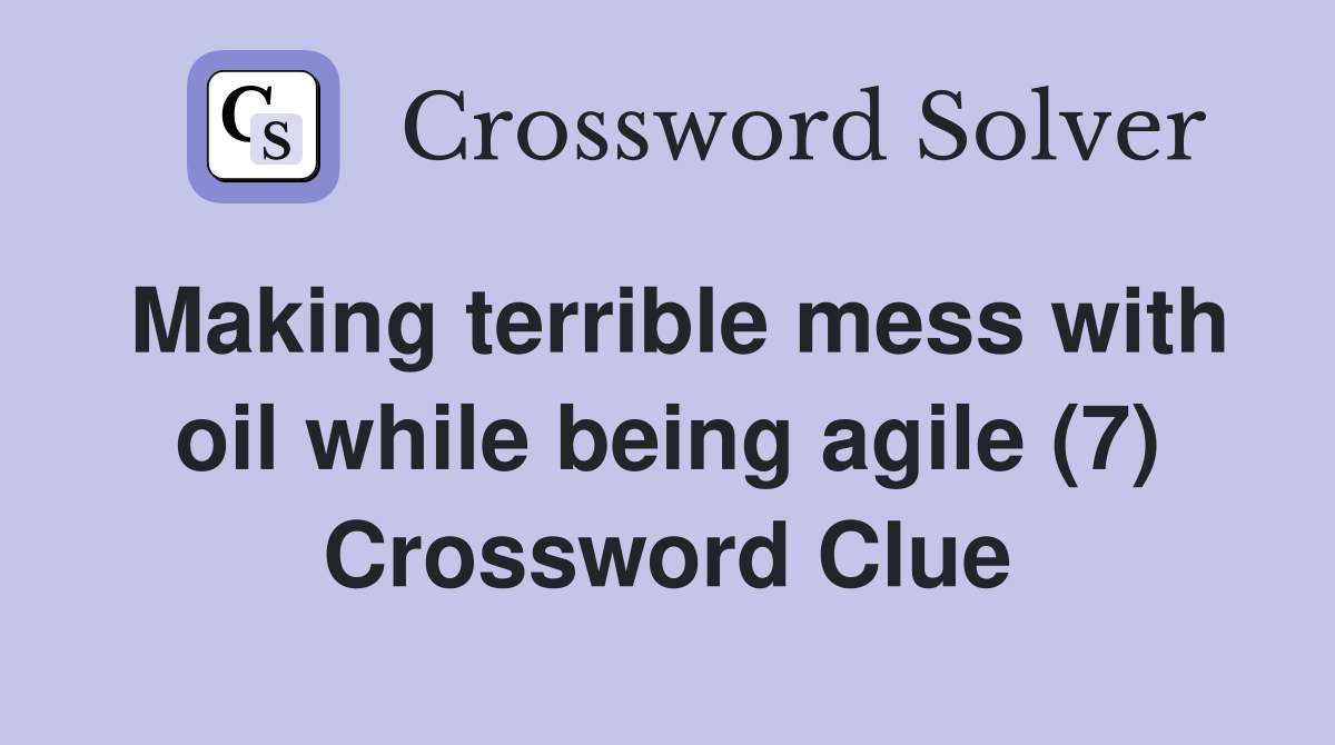 Making terrible mess with oil while being agile (7) Crossword Clue