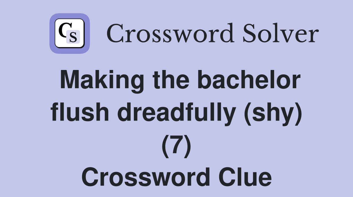 Making the bachelor flush dreadfully (shy) (7) Crossword Clue