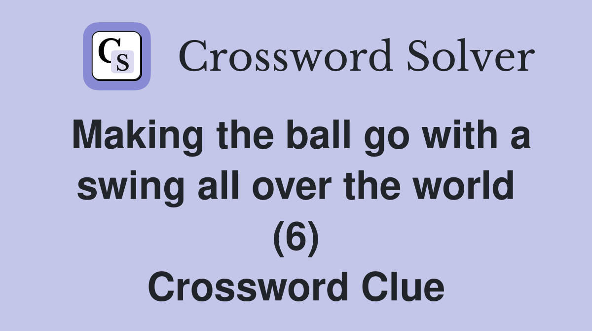 Making the ball go with a swing all over the world (6) Crossword Clue
