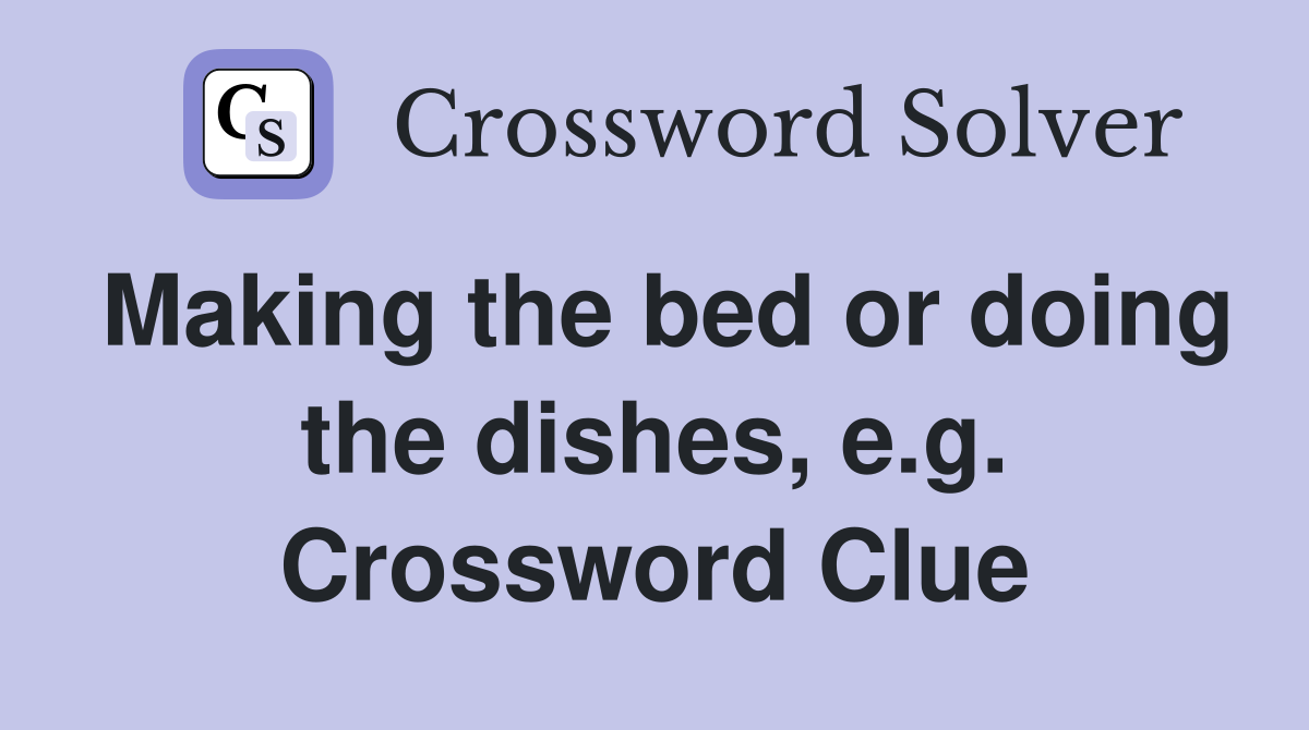 Making the bed or doing the dishes, e.g. Crossword Clue